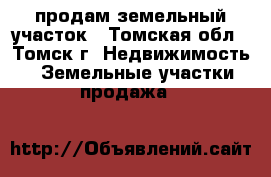 продам земельный участок - Томская обл., Томск г. Недвижимость » Земельные участки продажа   